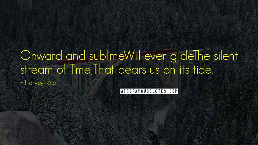 Harvey Rice Quotes: Onward and sublimeWill ever glideThe silent stream of Time,That bears us on its tide.