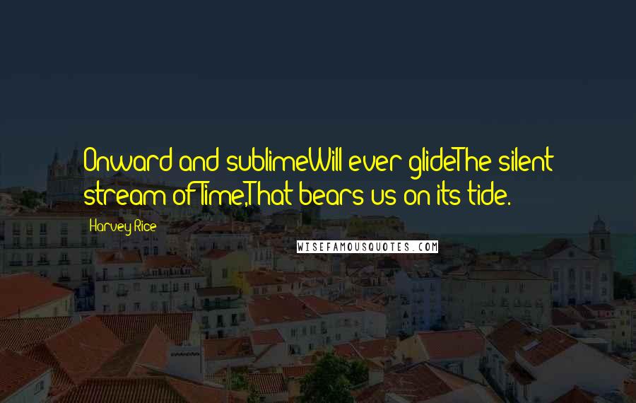 Harvey Rice Quotes: Onward and sublimeWill ever glideThe silent stream of Time,That bears us on its tide.