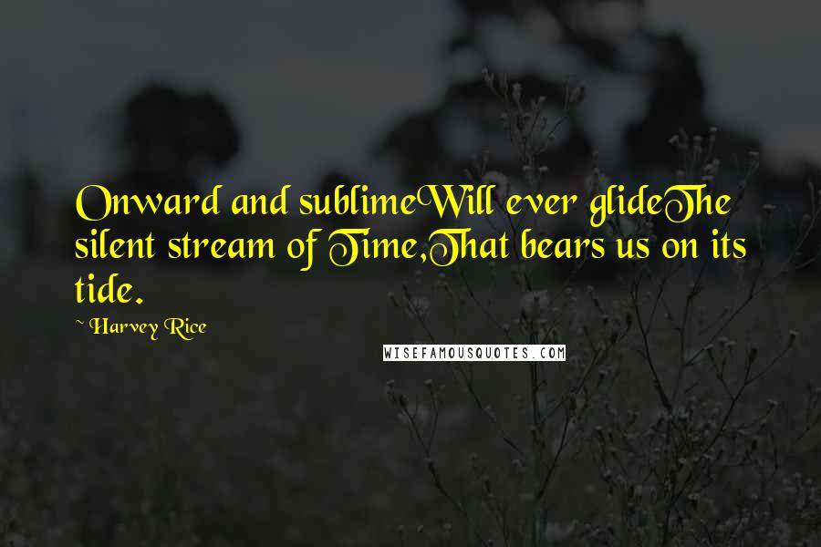 Harvey Rice Quotes: Onward and sublimeWill ever glideThe silent stream of Time,That bears us on its tide.