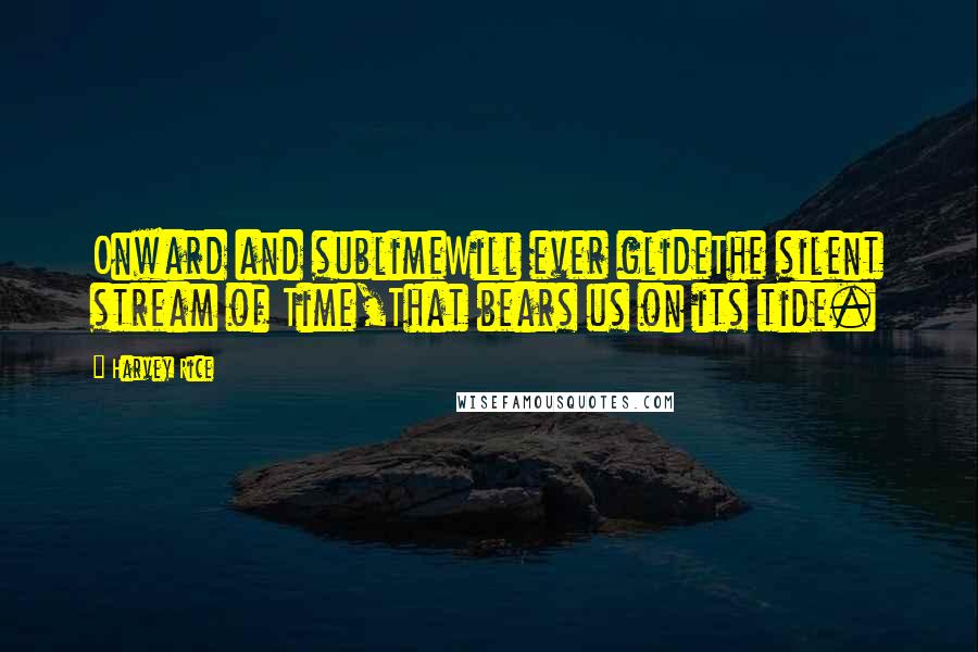 Harvey Rice Quotes: Onward and sublimeWill ever glideThe silent stream of Time,That bears us on its tide.