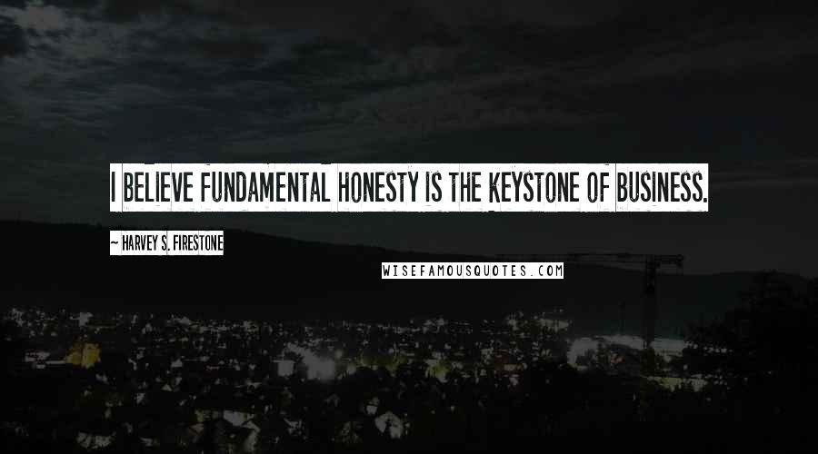Harvey S. Firestone Quotes: I believe fundamental honesty is the keystone of business.