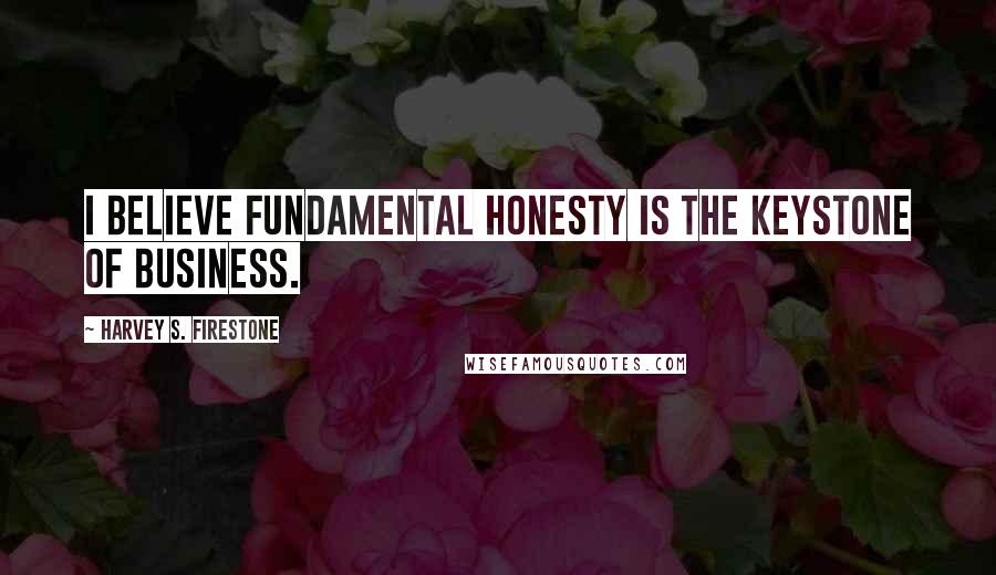 Harvey S. Firestone Quotes: I believe fundamental honesty is the keystone of business.