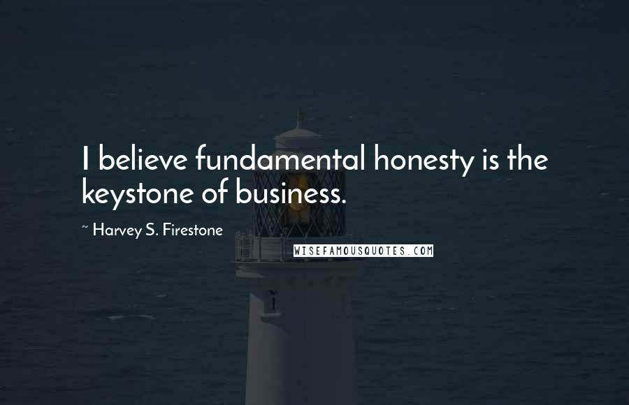 Harvey S. Firestone Quotes: I believe fundamental honesty is the keystone of business.