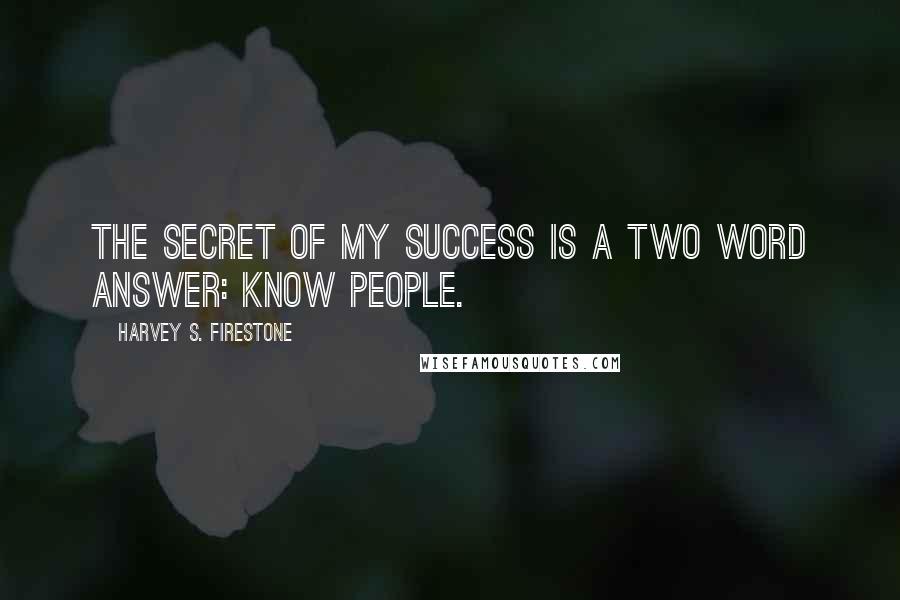 Harvey S. Firestone Quotes: The secret of my success is a two word answer: Know people.