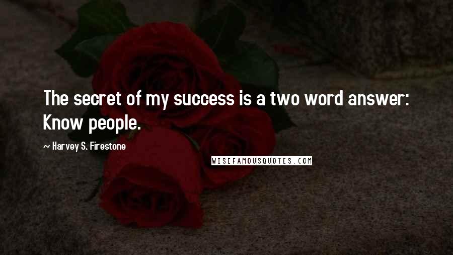 Harvey S. Firestone Quotes: The secret of my success is a two word answer: Know people.