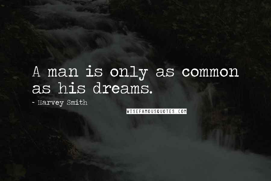 Harvey Smith Quotes: A man is only as common as his dreams.