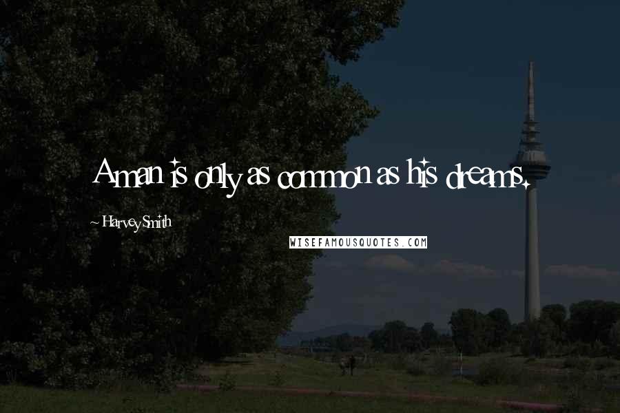 Harvey Smith Quotes: A man is only as common as his dreams.