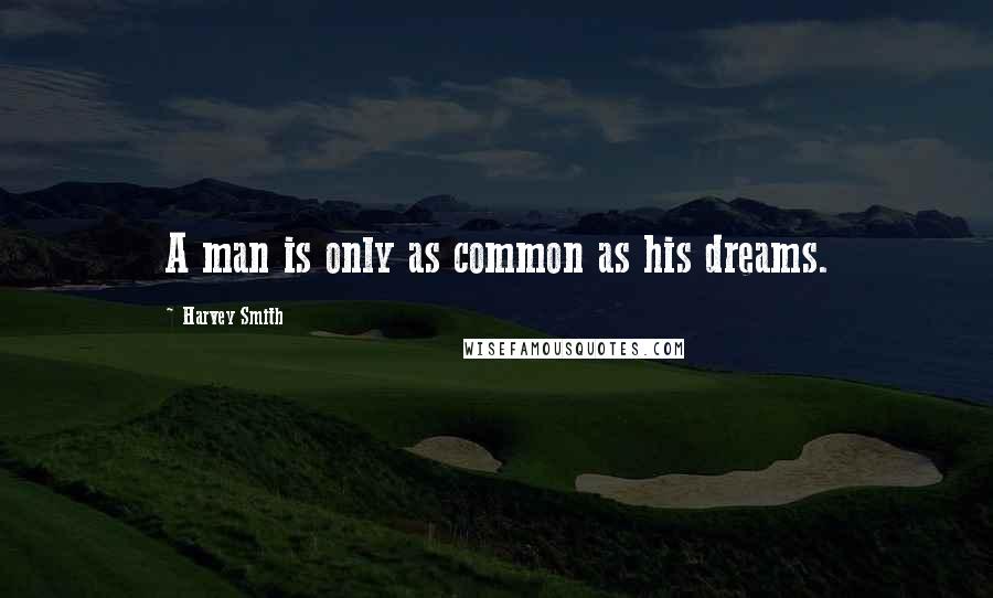 Harvey Smith Quotes: A man is only as common as his dreams.