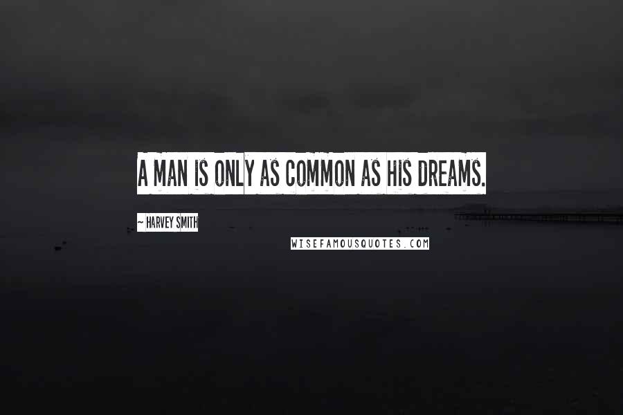 Harvey Smith Quotes: A man is only as common as his dreams.