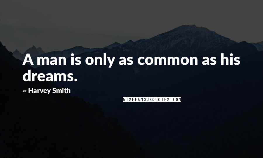 Harvey Smith Quotes: A man is only as common as his dreams.