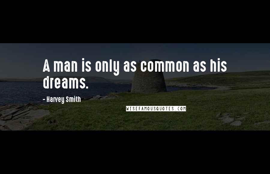 Harvey Smith Quotes: A man is only as common as his dreams.