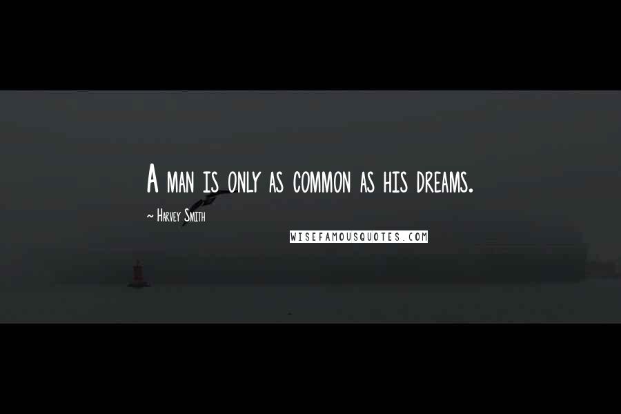 Harvey Smith Quotes: A man is only as common as his dreams.