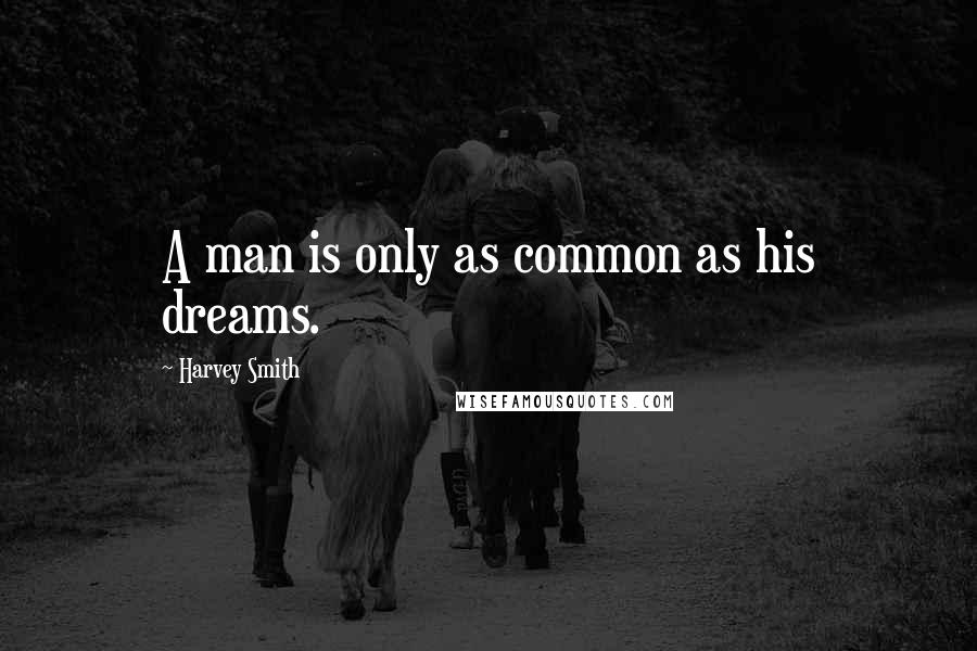 Harvey Smith Quotes: A man is only as common as his dreams.