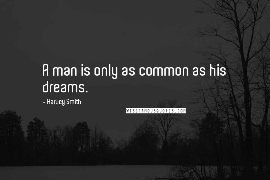 Harvey Smith Quotes: A man is only as common as his dreams.