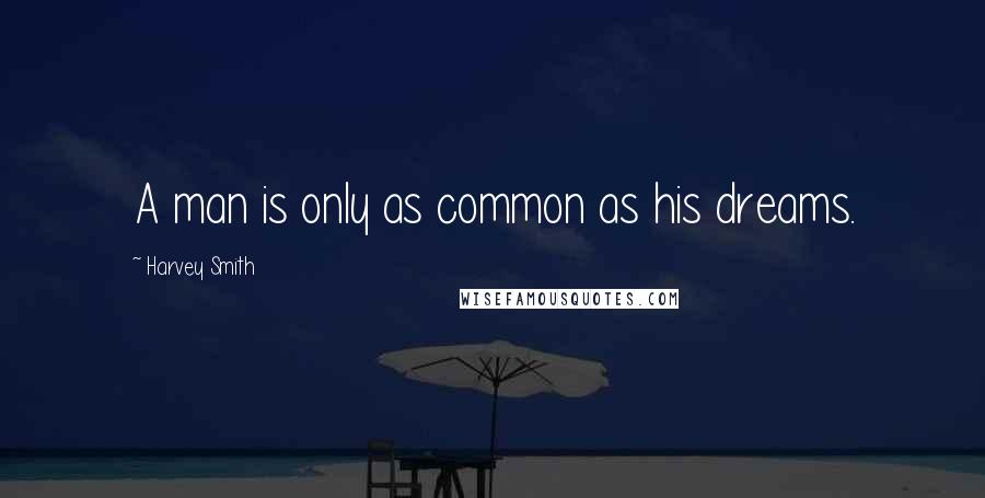 Harvey Smith Quotes: A man is only as common as his dreams.