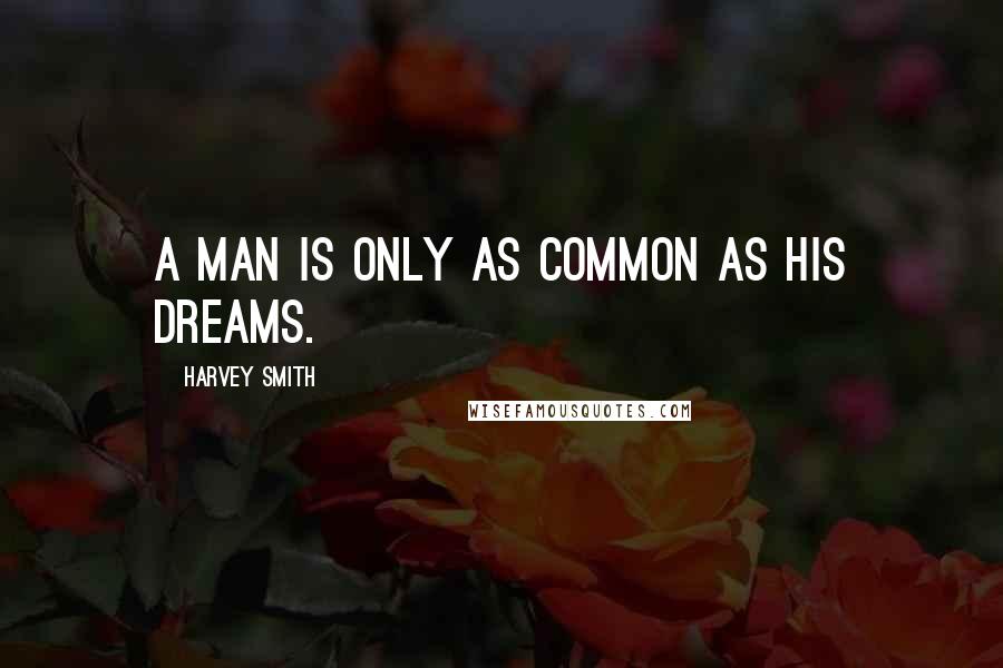 Harvey Smith Quotes: A man is only as common as his dreams.