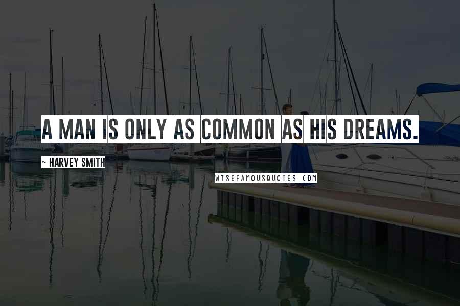 Harvey Smith Quotes: A man is only as common as his dreams.