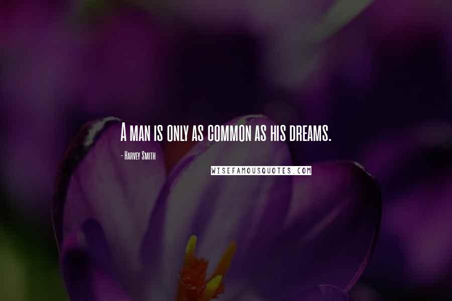 Harvey Smith Quotes: A man is only as common as his dreams.