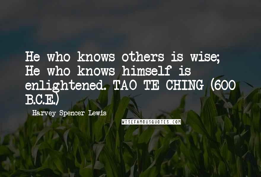 Harvey Spencer Lewis Quotes:  He who knows others is wise; He who knows himself is enlightened. TAO TE CHING (600 B.C.E.)