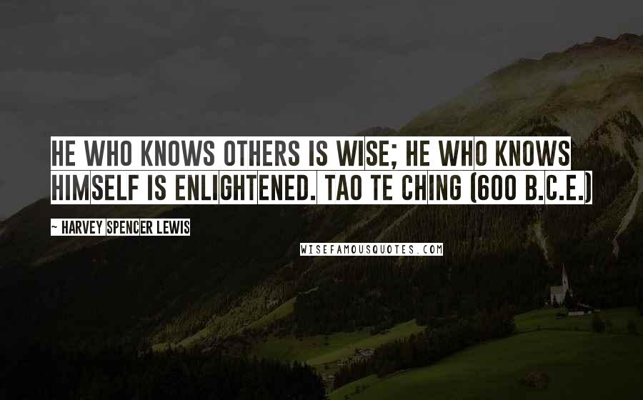 Harvey Spencer Lewis Quotes:  He who knows others is wise; He who knows himself is enlightened. TAO TE CHING (600 B.C.E.)