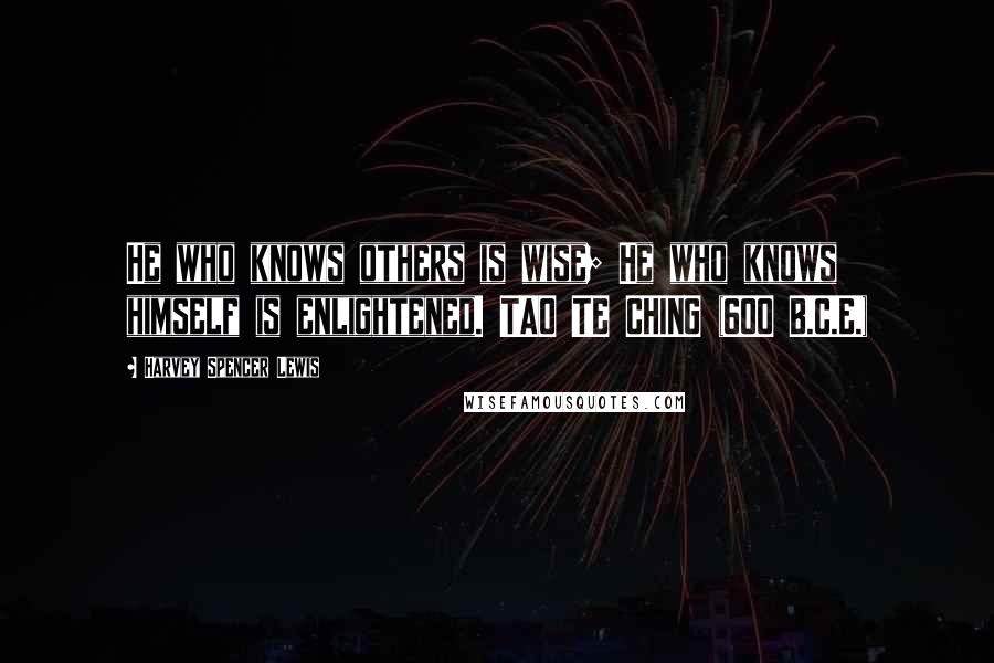 Harvey Spencer Lewis Quotes:  He who knows others is wise; He who knows himself is enlightened. TAO TE CHING (600 B.C.E.)