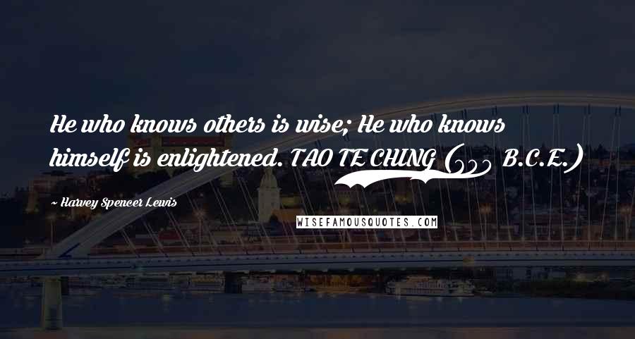 Harvey Spencer Lewis Quotes:  He who knows others is wise; He who knows himself is enlightened. TAO TE CHING (600 B.C.E.)