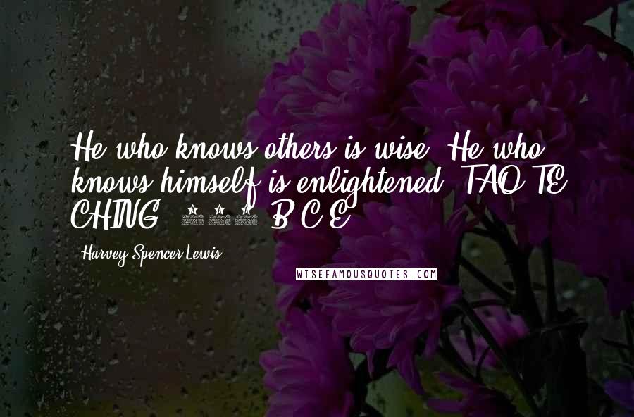 Harvey Spencer Lewis Quotes:  He who knows others is wise; He who knows himself is enlightened. TAO TE CHING (600 B.C.E.)