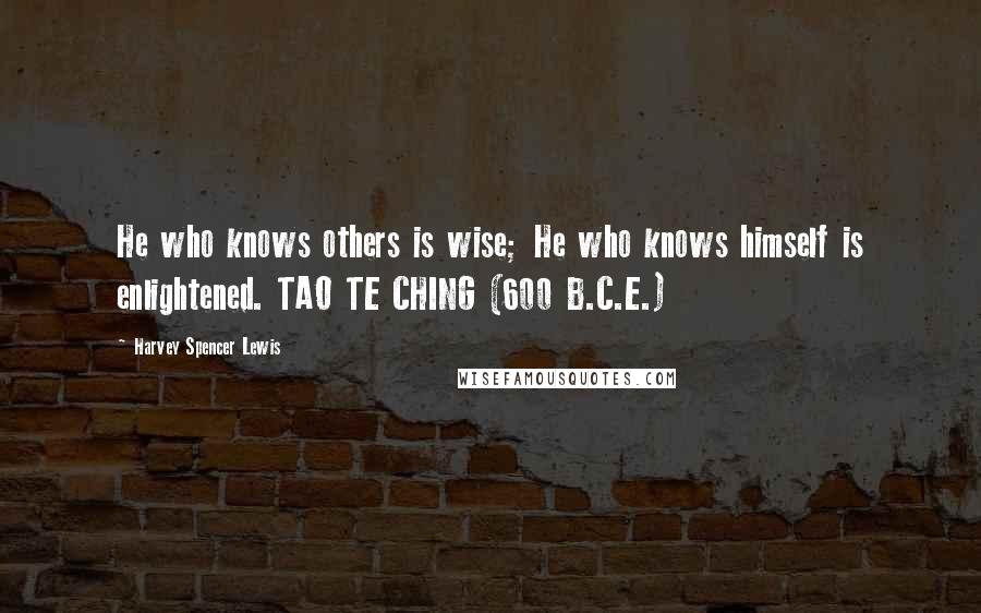 Harvey Spencer Lewis Quotes:  He who knows others is wise; He who knows himself is enlightened. TAO TE CHING (600 B.C.E.)