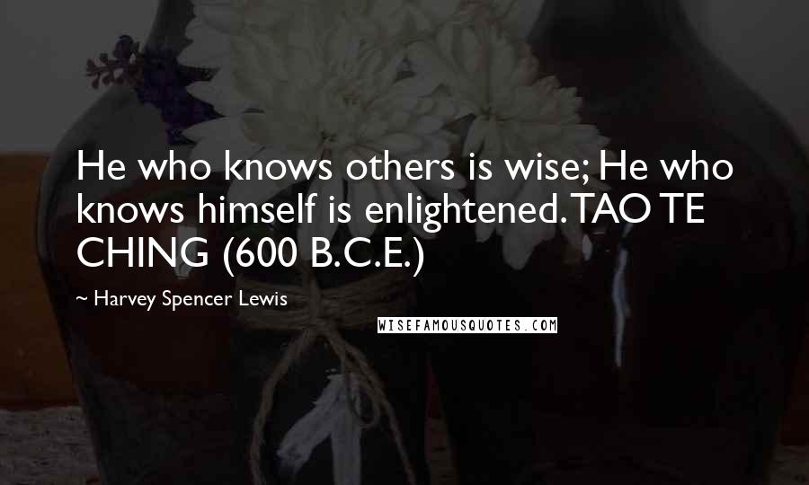 Harvey Spencer Lewis Quotes:  He who knows others is wise; He who knows himself is enlightened. TAO TE CHING (600 B.C.E.)