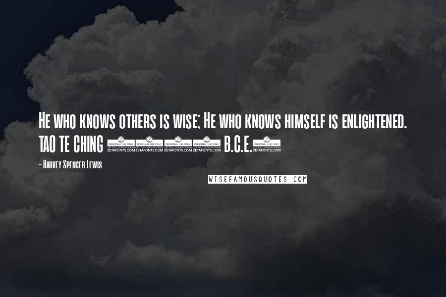 Harvey Spencer Lewis Quotes:  He who knows others is wise; He who knows himself is enlightened. TAO TE CHING (600 B.C.E.)