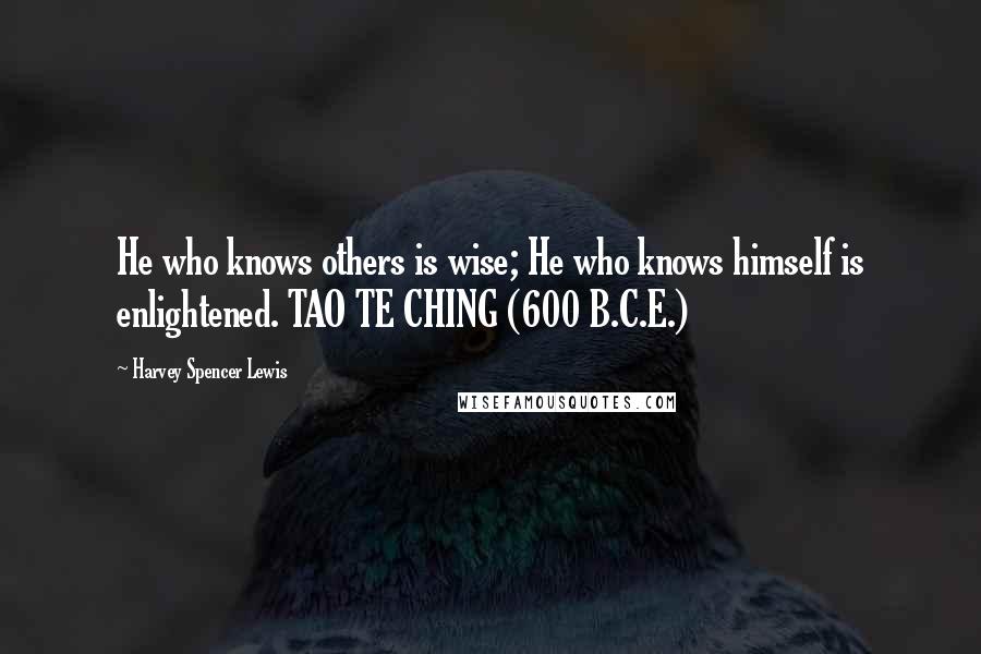 Harvey Spencer Lewis Quotes:  He who knows others is wise; He who knows himself is enlightened. TAO TE CHING (600 B.C.E.)