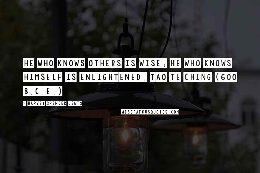 Harvey Spencer Lewis Quotes:  He who knows others is wise; He who knows himself is enlightened. TAO TE CHING (600 B.C.E.)