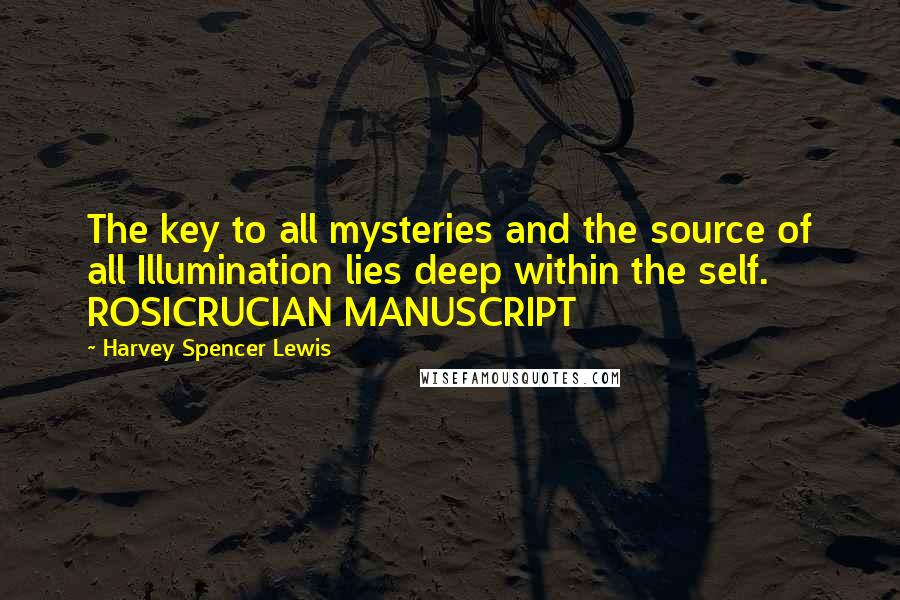 Harvey Spencer Lewis Quotes: The key to all mysteries and the source of all Illumination lies deep within the self. ROSICRUCIAN MANUSCRIPT
