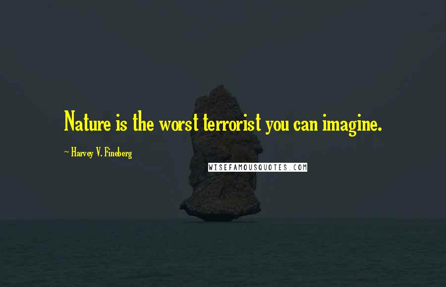 Harvey V. Fineberg Quotes: Nature is the worst terrorist you can imagine.