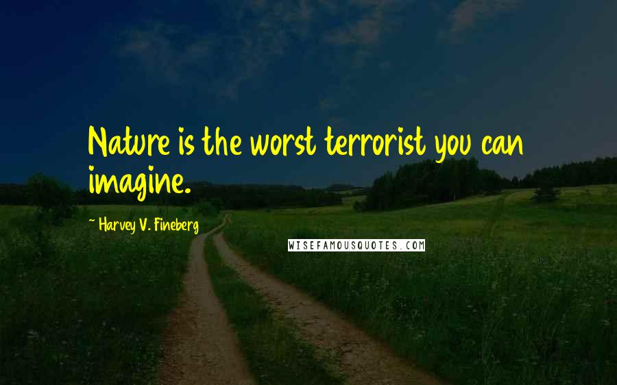 Harvey V. Fineberg Quotes: Nature is the worst terrorist you can imagine.