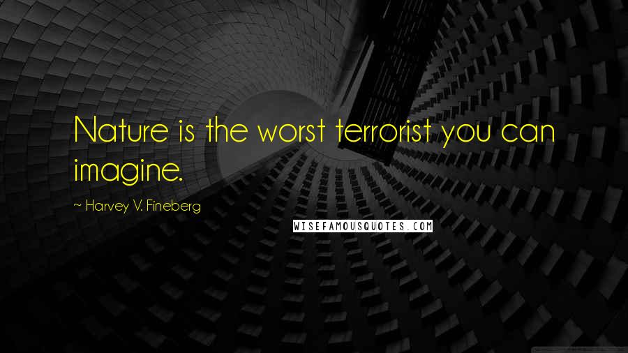 Harvey V. Fineberg Quotes: Nature is the worst terrorist you can imagine.