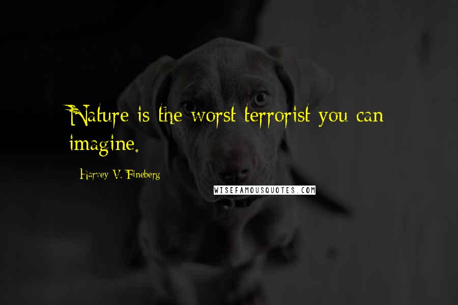 Harvey V. Fineberg Quotes: Nature is the worst terrorist you can imagine.