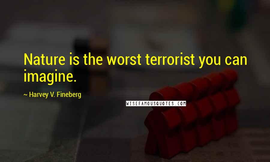 Harvey V. Fineberg Quotes: Nature is the worst terrorist you can imagine.