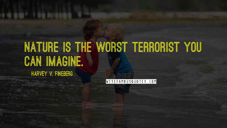 Harvey V. Fineberg Quotes: Nature is the worst terrorist you can imagine.