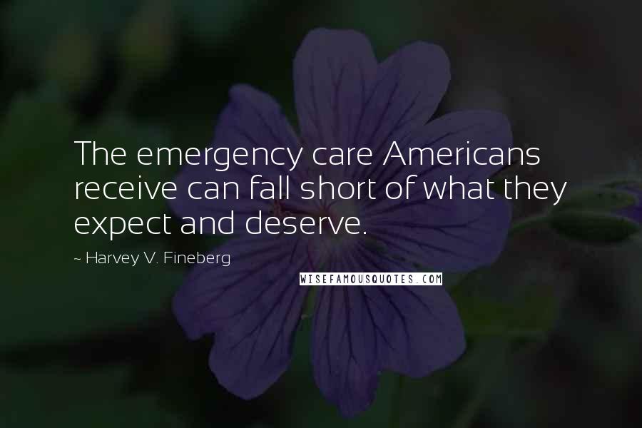 Harvey V. Fineberg Quotes: The emergency care Americans receive can fall short of what they expect and deserve.