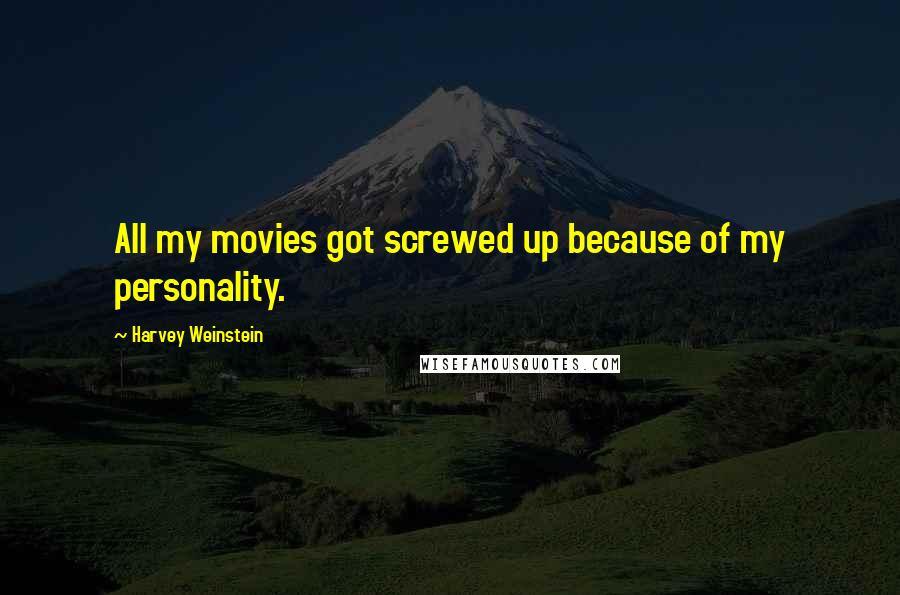 Harvey Weinstein Quotes: All my movies got screwed up because of my personality.