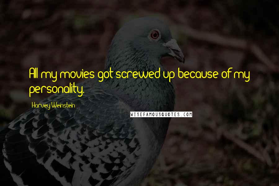 Harvey Weinstein Quotes: All my movies got screwed up because of my personality.
