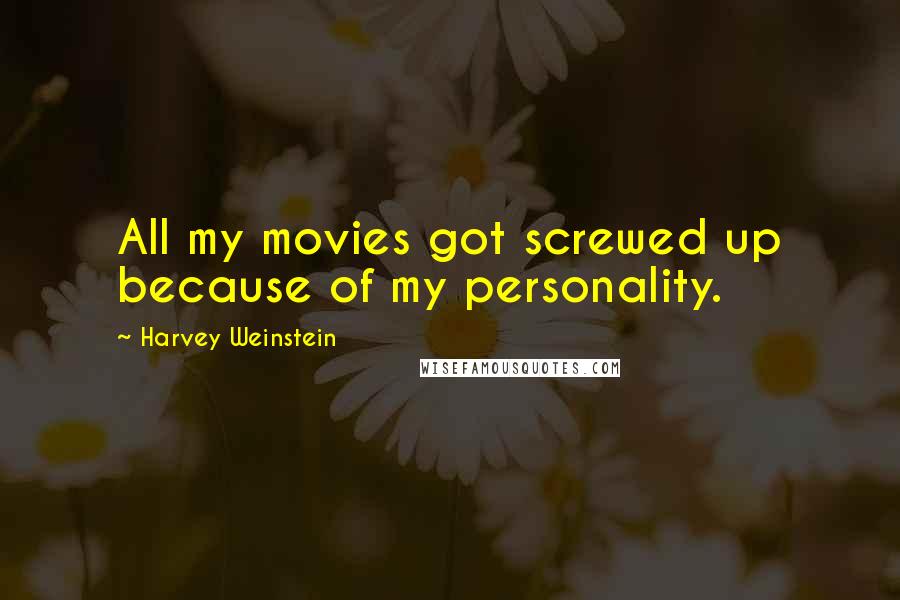 Harvey Weinstein Quotes: All my movies got screwed up because of my personality.