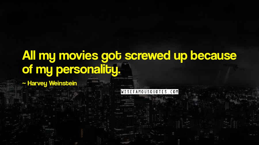 Harvey Weinstein Quotes: All my movies got screwed up because of my personality.