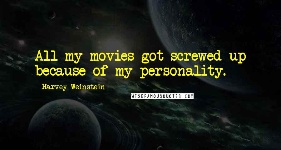 Harvey Weinstein Quotes: All my movies got screwed up because of my personality.