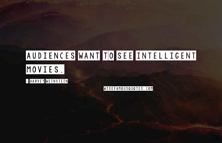 Harvey Weinstein Quotes: Audiences want to see intelligent movies.