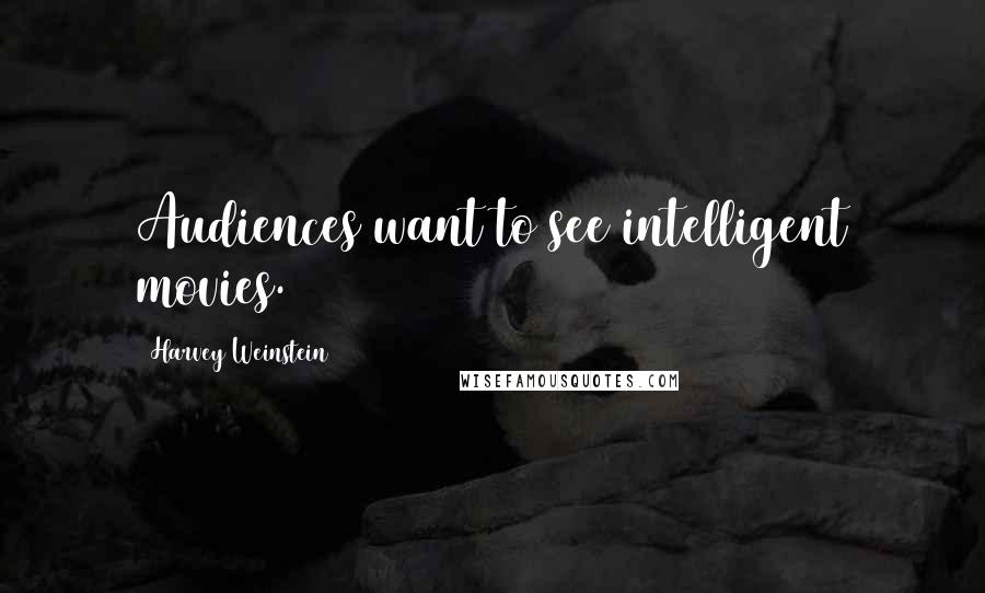 Harvey Weinstein Quotes: Audiences want to see intelligent movies.