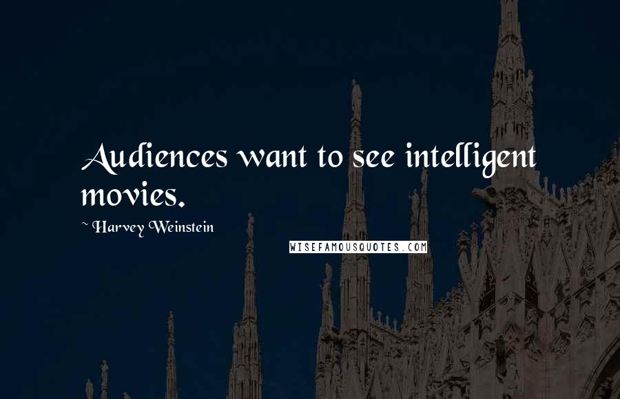 Harvey Weinstein Quotes: Audiences want to see intelligent movies.