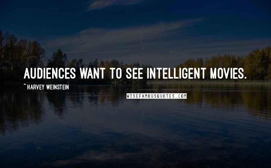 Harvey Weinstein Quotes: Audiences want to see intelligent movies.