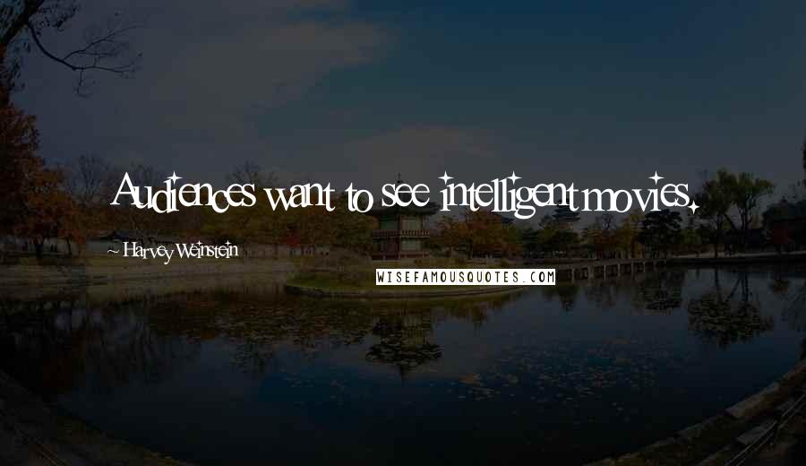 Harvey Weinstein Quotes: Audiences want to see intelligent movies.